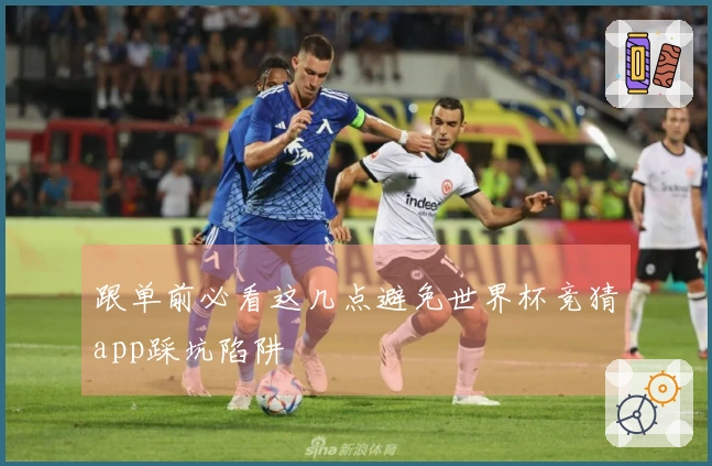 跟单前必看这几点避免世界杯竞猜app踩坑陷阱