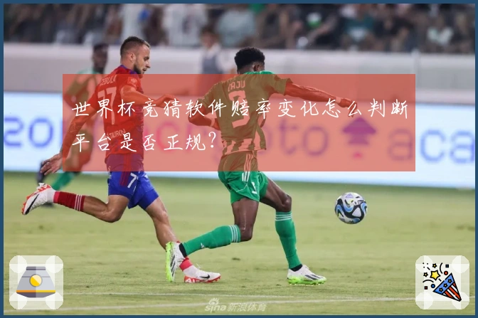 世界杯竞猜软件赔率变化怎么判断平台是否正规？