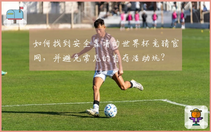 如何找到安全靠谱的世界杯竞猜官网，并避免常见的首存活动坑？