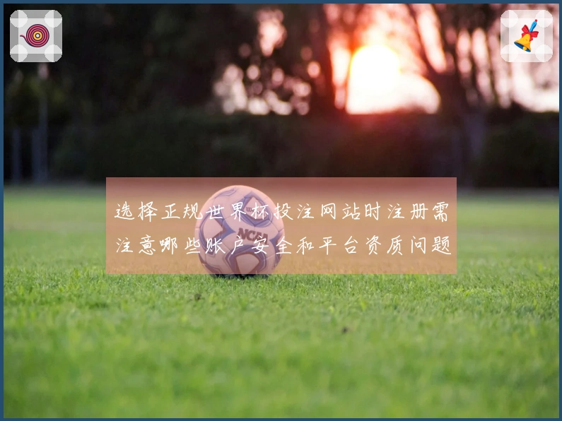 选择正规世界杯投注网站时注册需注意哪些账户安全和平台资质问题