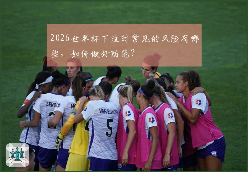 2026世界杯下注时常见的风险有哪些，如何做好防范？